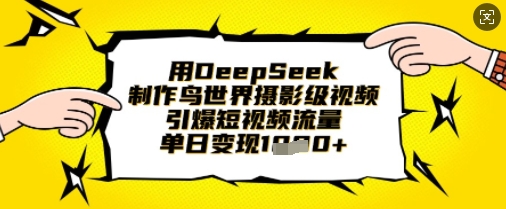 用DeepSeek制作鸟世界摄影级视频，引爆短视频流量，单日变现1k-8U创业网