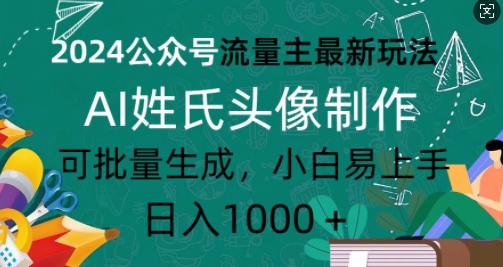 2024公众号流量主最新玩法，AI姓氏头像制作，可批量生成，小白易上手-8U创业网