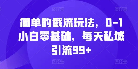简单的截流玩法，0-1小白零基础，每天私域引流99+【揭秘】-8U创业网