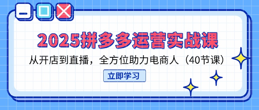 （14259期）2025拼多多运营实战课，从开店到直播，全方位助力电商人（40节课）-8U创业网