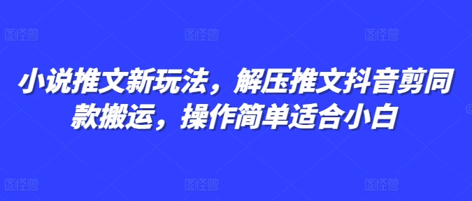 小说推文新玩法，解压推文抖音剪同款搬运，操作简单适合小白-8U创业网