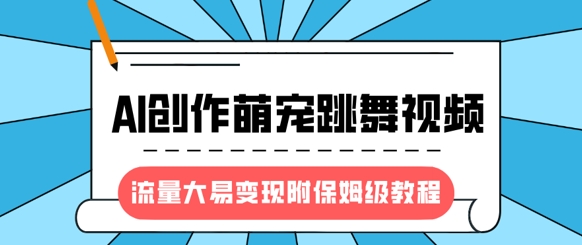 最新风口项目，AI创作萌宠跳舞视频，流量大易变现，附保姆级教程-8U创业网