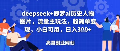 deepseek+即梦ai历史人物图片，流量主玩法，超简单变现，小白可用，日入3张-8U创业网