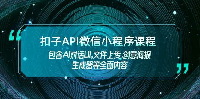 扣子API微信小程序课程，包含AI对话UI,文件上传,创意海报生成器等全面内容-8U创业网
