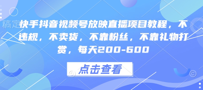 快手抖音视频号放映直播项目教程，不违规，不卖货，不靠粉丝，不靠礼物打赏，每天200-600-8U创业网