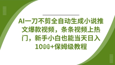AI一刀不剪全自动生成小说推文爆款视频，条条视频上热门，新手小白也能当天日入数张-8U创业网