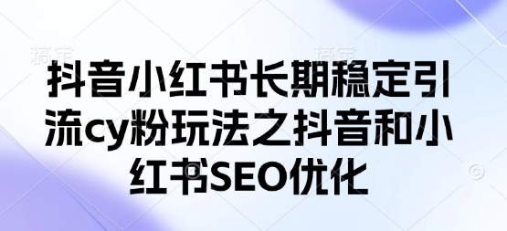抖音小红书长期稳定引流cy粉玩法之抖音和小红书SEO优化-8U创业网
