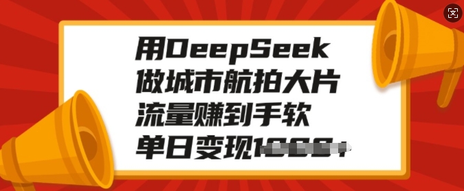 用DeepSeek做城市航拍大片，流量赚到手软，单日变现多张-8U创业网