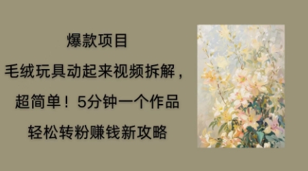 毛绒玩具动起来项目拆解，三四分钟一个作品，轻松转粉挣钱新玩法-8U创业网