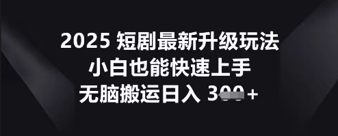 2025短剧最新升级玩法，小白也能快速上手，无脑搬运日入3张-8U创业网
