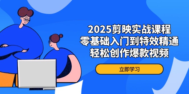 （14271期）2025剪映实战课程，零基础入门到特效精通，轻松创作爆款视频-8U创业网