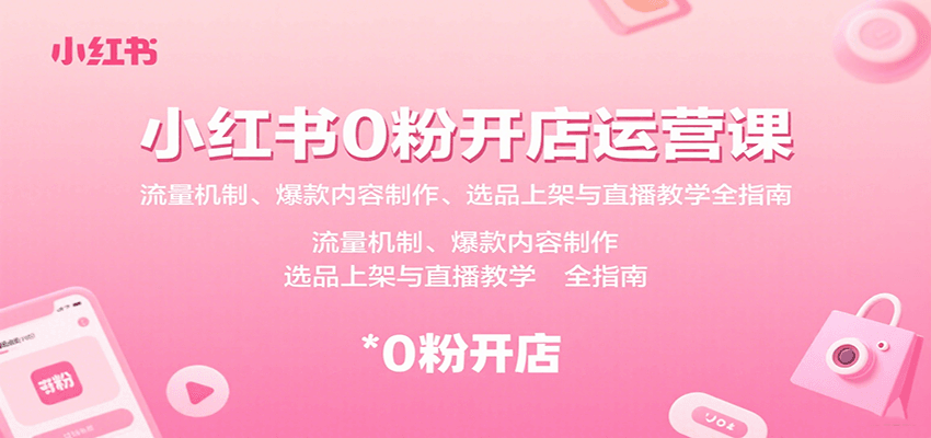 小红书0粉开店运营课：流量机制、爆款内容制作、选品上架与直播教学全指南-8U创业网
