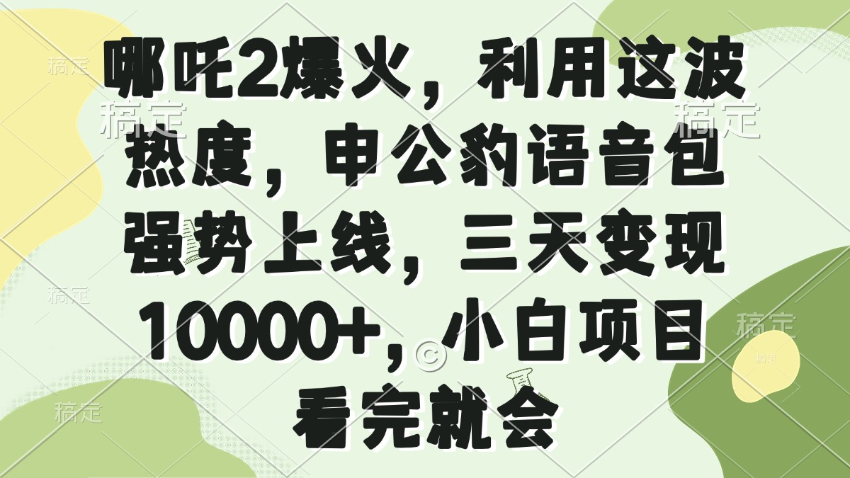哪吒2爆火，利用这波热度，申公豹语音包强势上线，三天变现10000+，小…-8U创业网
