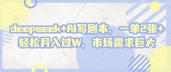 deepseek+AI写剧本，一单2张+ 轻松月入过W，市场需求巨大-8U创业网