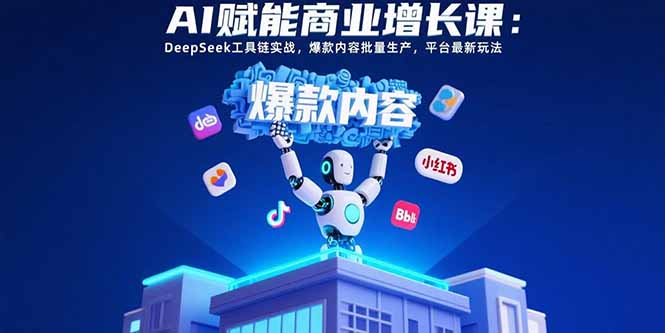 （15583期）AI赋能商业增长课：DeepSeek工具链实战，爆款内容批量生产，平台最新玩法-8U创业网