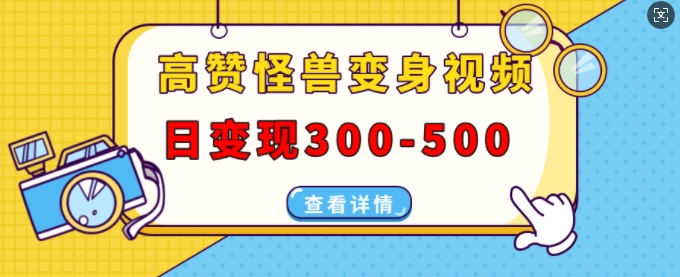 高赞怪兽变身视频制作，日变现300-500，多平台发布(抖音、视频号、小红书)-8U创业网