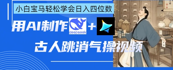 AI古人跳消气操视频制作，deepseek+即梦，小白宝马轻松学会日入四位数-8U创业网