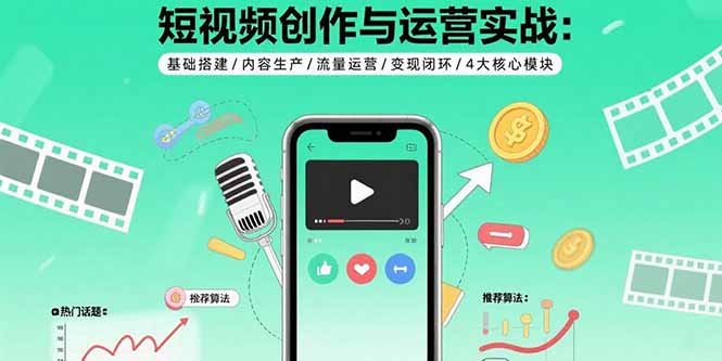 短视频创作与运营实战：基础搭建/内容生产/流量运营/变现闭环/4大核心模块-8U创业网