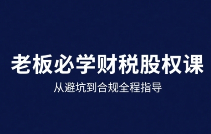 25年企业财税与股权实战课，从避坑到合规全程指导-8U创业网