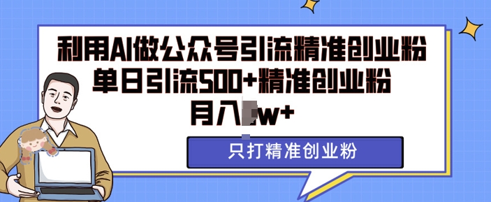 利用AI矩阵做公众号引流精准创业粉，单日引流500+精准创业粉，月入过w【揭秘】-8U创业网