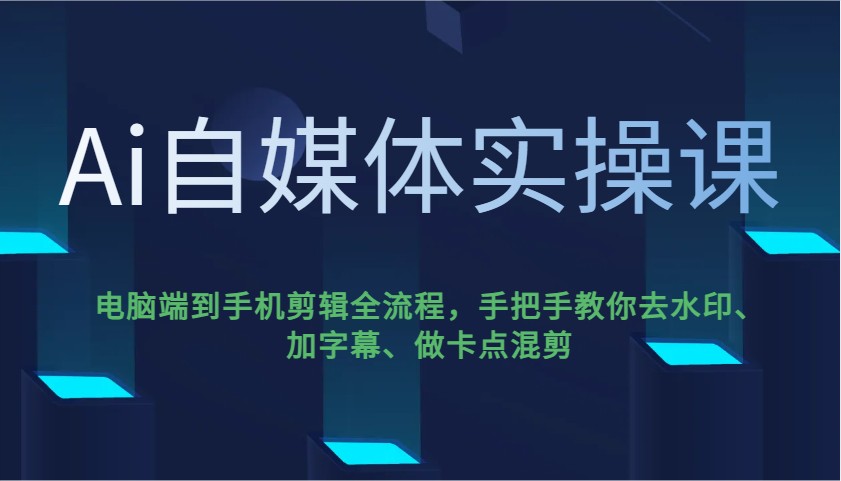 Ai自媒体实操课，电脑端到手机剪辑全流程，手把手教你去水印、加字幕、做卡点混剪-8U创业网