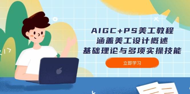 AIGC+PS美工教程：涵盖美工设计概述、基础理论与多项实操技能-8U创业网