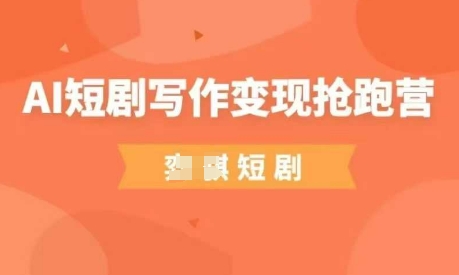 AI短剧写作变现抢跑营，门槛低，0基础，普通人做副业的绝佳机会-8U创业网