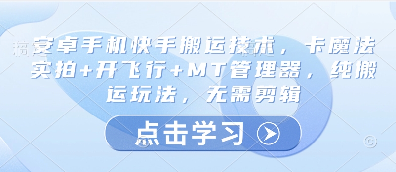安卓手机快手搬运技术，卡魔法实拍+开飞行+MT管理器，纯搬运玩法，无需剪辑-8U创业网