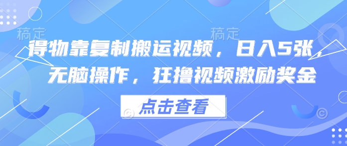 得物靠复制搬运视频，日入5张， 无脑操作，狂撸视频激励奖金-8U创业网