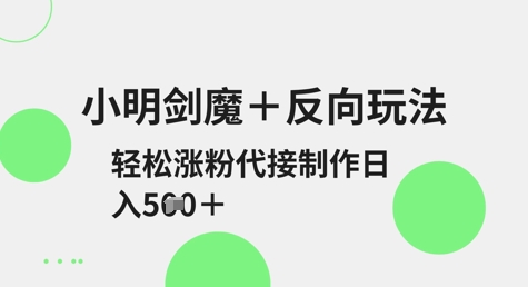 小明剑魔+反向玩法，轻松涨粉，可代接制作日入5张-8U创业网