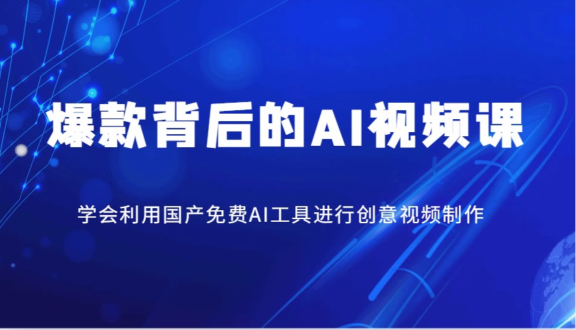 爆款背后的AI视频课，学会利用国产免费AI工具进行创意视频制作-8U创业网