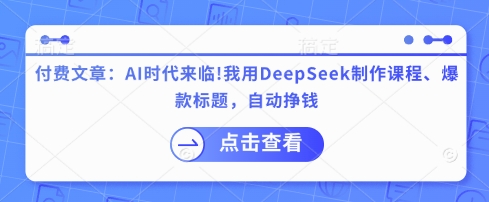 付费文章：AI时代来临！我用DeepSeek制作课程、爆款标题，自动挣钱-8U创业网