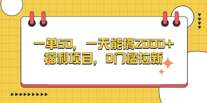 一单50，一天能搞2000+，福利项目，0门槛拉新-8U创业网