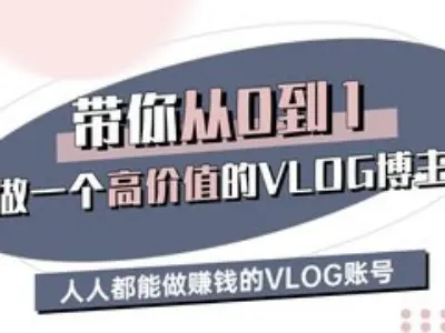 带你从0-1做一个高价值的VLOG博主三期，人人都能做挣钱的VLOG账号-8U创业网
