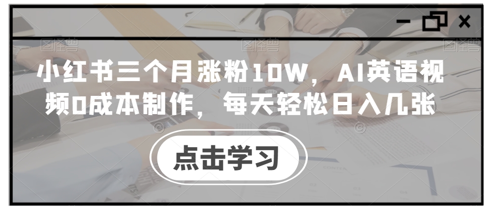 小红书三个月涨粉10W，AI英语视频0成本制作，每天轻松日入几张【揭秘】-8U创业网