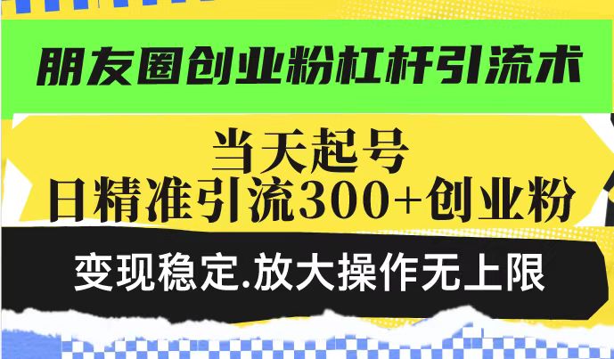 朋友圈创业粉杠杆引流术，投产高轻松日引300+创业粉，变现稳定.放大操…-8U创业网