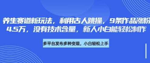 养生赛道新玩法，利用古人跳操，9条作品涨粉4.5W，没有技术含量，新人小白能轻松制作-8U创业网