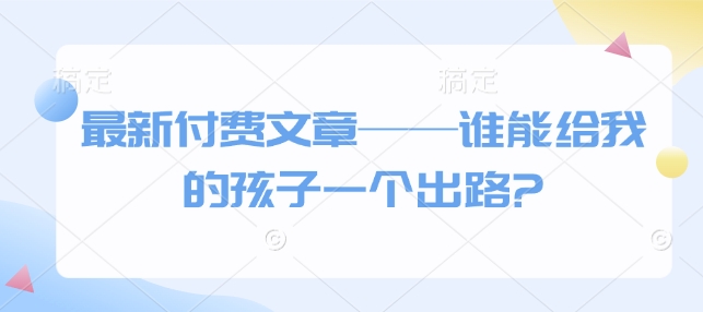 最新付费文章——谁能给我的孩子一个出路?-8U创业网