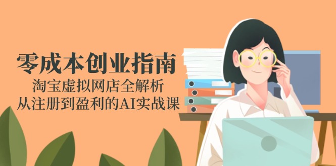 （14999期）零成本创业指南：淘宝虚拟网店全解析，从注册到盈利的AI实战课-8U创业网