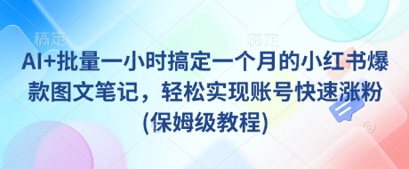 AI+批量一小时搞定一个月的小红书爆款图文笔记，轻松实现账号快速涨粉(保姆级教程)-8U创业网