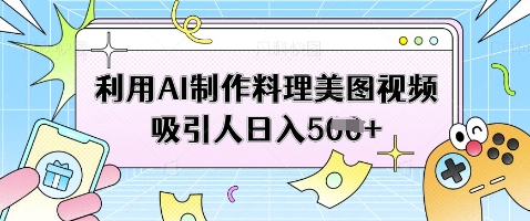 利用AI制作料理美图视频吸引人日入5张-8U创业网
