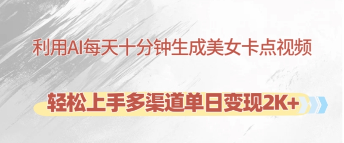 利用AI每天十分钟制作美女卡点视频，轻松上手多渠道单日变现2K+-8U创业网