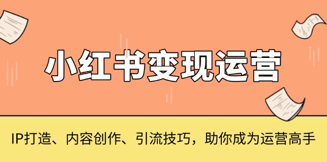 （13609期）小红书变现运营，IP打造、内容创作、引流技巧，助你成为运营高手-8U创业网