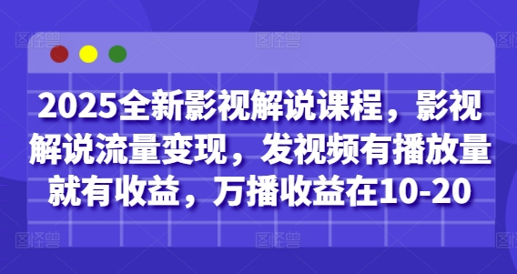 2025全新影视解说课程，影视解说流量变现，发视频有播放量就有收益，万播收益在10-20-8U创业网