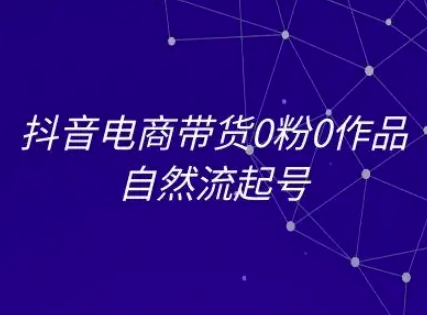 抖音电商带货0粉0作品自然流起号，抖音电商教程-8U创业网