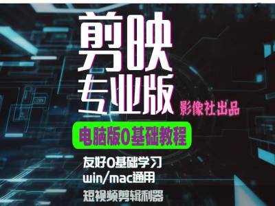剪映电脑版进阶拔高案例实操，0基础学习，短视频剪辑利器-8U创业网