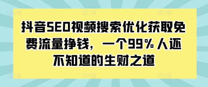 抖音SEO视频搜索优化获取免费流量挣钱，一个99%人还不知道的生财之道-8U创业网