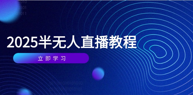 （14662期）半无人直播课(2025/4月) 基础到实操全覆盖，选品/剪辑/直播搭建与话术训练-8U创业网