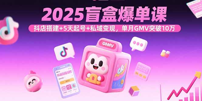 2025盲盒爆单课，抖店搭建+5天起号+私域变现，单月GMV突破10万-8U创业网