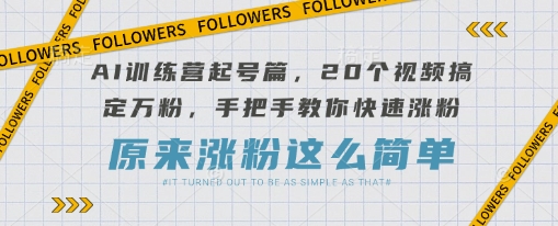 AI训练营起号篇，20个视频搞定万粉，手把手教你快速涨粉-8U创业网